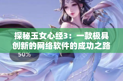 探秘玉女心經(jīng)3：一款極具創(chuàng)新的網(wǎng)絡(luò)軟件的成功之路！