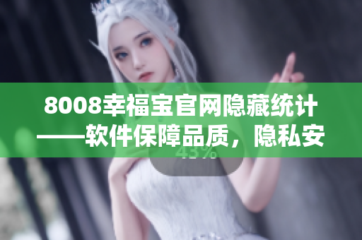 8008幸福寶官網(wǎng)隱藏統(tǒng)計——軟件保障品質(zhì)，隱私安全受控