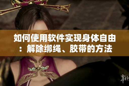 如何使用軟件實(shí)現(xiàn)身體自由：解除綁繩、膠帶的方法