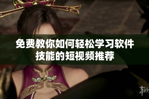 免費教你如何輕松學習軟件技能的短視頻推薦