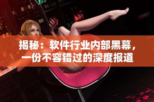 揭秘：軟件行業(yè)內(nèi)部黑幕，一份不容錯(cuò)過的深度報(bào)道