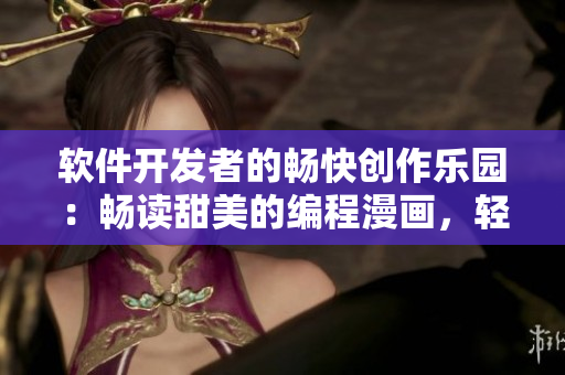 軟件開(kāi)發(fā)者的暢快創(chuàng)作樂(lè)園：暢讀甜美的編程漫畫(huà)，輕松探索軟件世界