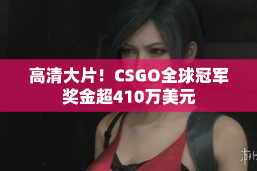 高清大片！CSGO全球冠軍獎金超410萬美元