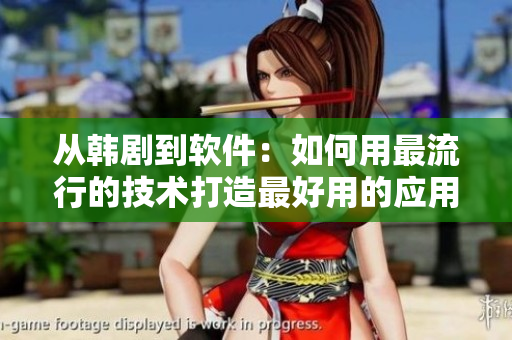 從韓劇到軟件：如何用最流行的技術(shù)打造最好用的應用程序-軟件新聞