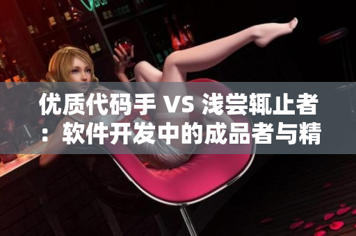 優(yōu)質代碼手 VS 淺嘗輒止者：軟件開發(fā)中的成品者與精品者有何不同？