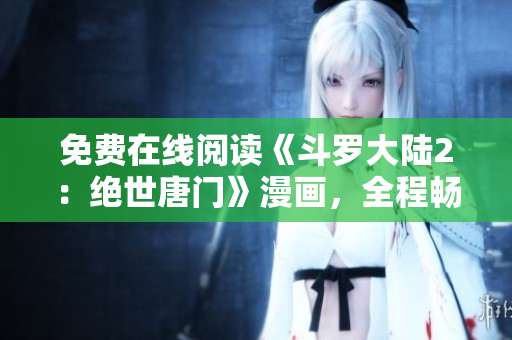 免費(fèi)在線閱讀《斗羅大陸2：絕世唐門》漫畫，全程暢享！