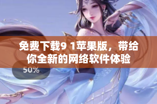 免費(fèi)下載9 1蘋果版，帶給你全新的網(wǎng)絡(luò)軟件體驗(yàn)