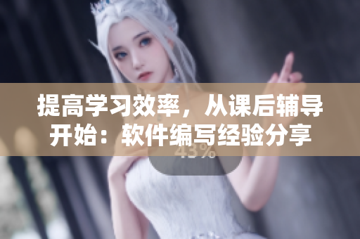 提高學(xué)習(xí)效率，從課后輔導(dǎo)開始：軟件編寫經(jīng)驗(yàn)分享