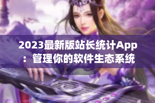 2023最新版站長統(tǒng)計App：管理你的軟件生態(tài)系統(tǒng)