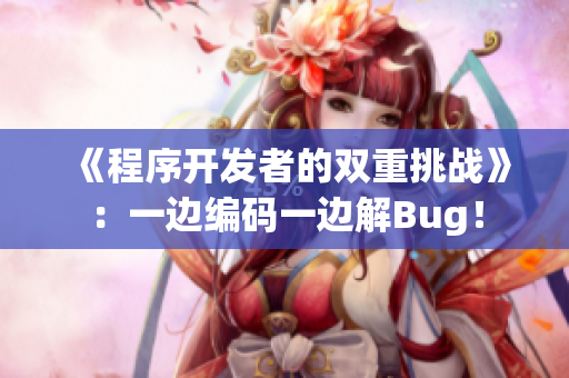 《程序開發(fā)者的雙重挑戰(zhàn)》：一邊編碼一邊解Bug！