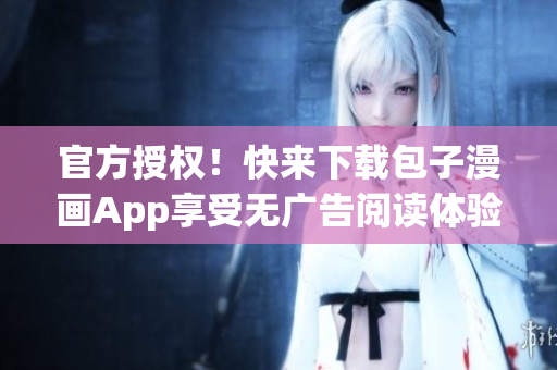 官方授權(quán)！快來下載包子漫畫App享受無廣告閱讀體驗！