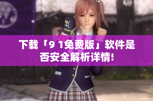 下載「9 1免費(fèi)版」軟件是否安全解析詳情!