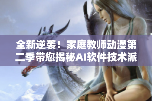 全新逆襲！家庭教師動(dòng)漫第二季帶您揭秘AI軟件技術(shù)派的戰(zhàn)斗模式