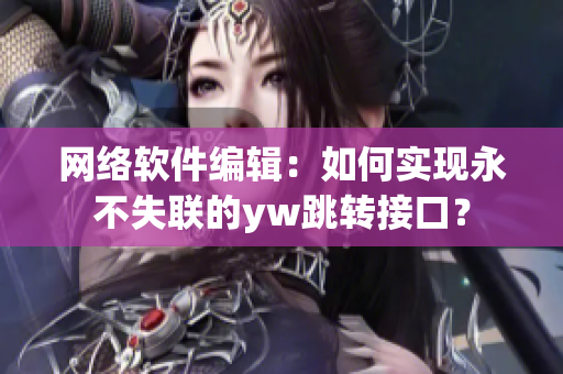 網(wǎng)絡(luò)軟件編輯：如何實(shí)現(xiàn)永不失聯(lián)的yw跳轉(zhuǎn)接口？