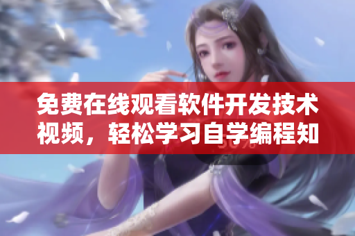 免費(fèi)在線(xiàn)觀(guān)看軟件開(kāi)發(fā)技術(shù)視頻，輕松學(xué)習(xí)自學(xué)編程知識(shí)
