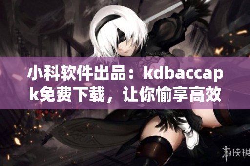 小科軟件出品：kdbaccapk免費(fèi)下載，讓你愉享高效績效