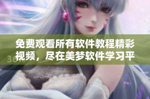 免費觀看所有軟件教程精彩視頻，盡在美夢軟件學習平臺