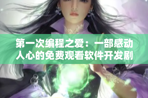 第一次編程之愛：一部感動人心的免費(fèi)觀看軟件開發(fā)劇集
