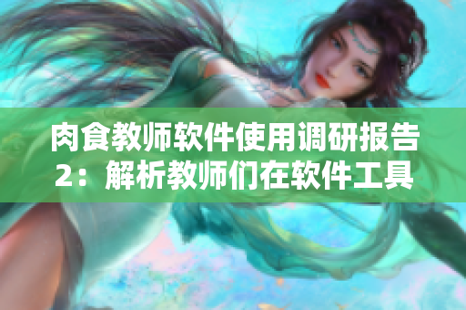 肉食教師軟件使用調(diào)研報告2：解析教師們在軟件工具上的偏好和需求