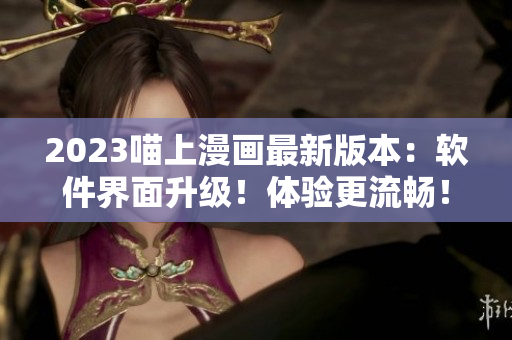 2023喵上漫畫最新版本：軟件界面升級(jí)！體驗(yàn)更流暢！