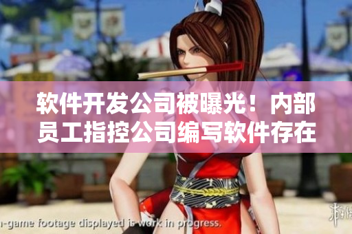 軟件開發(fā)公司被曝光！內(nèi)部員工指控公司編寫軟件存在嚴(yán)重漏洞