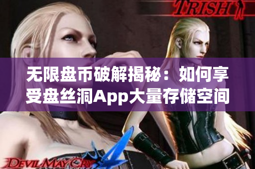 無(wú)限盤(pán)幣破解揭秘：如何享受盤(pán)絲洞App大量存儲(chǔ)空間？