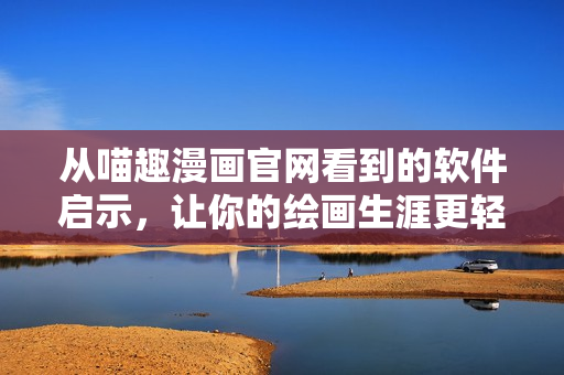 從喵趣漫畫官網(wǎng)看到的軟件啟示，讓你的繪畫生涯更輕松愉快