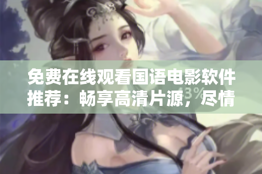 免費(fèi)在線觀看國(guó)語(yǔ)電影軟件推薦：暢享高清片源，盡情放映