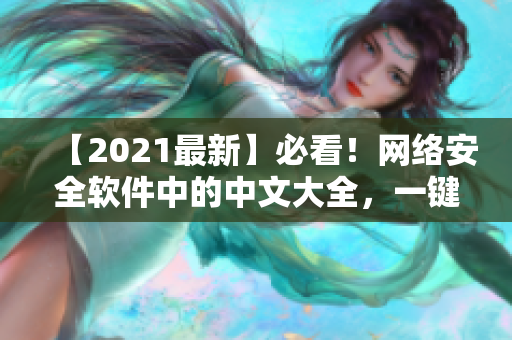 【2021最新】必看！網(wǎng)絡(luò)安全軟件中的中文大全，一鍵解決網(wǎng)絡(luò)安全隱患！