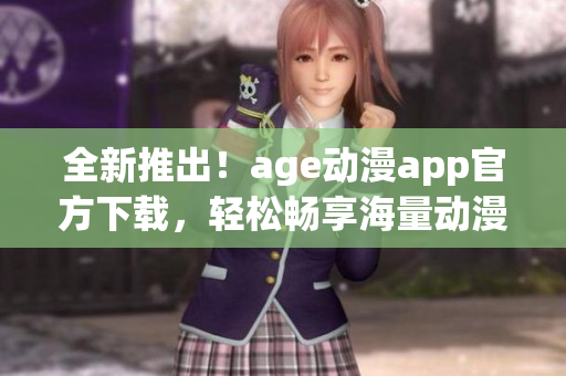 全新推出！age動漫app官方下載，輕松暢享海量動漫資源