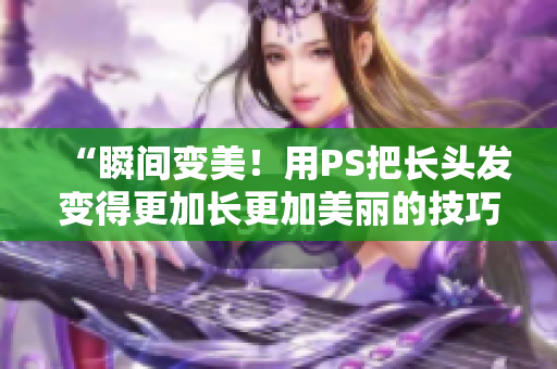 “瞬間變美！用PS把長(zhǎng)頭發(fā)變得更加長(zhǎng)更加美麗的技巧”