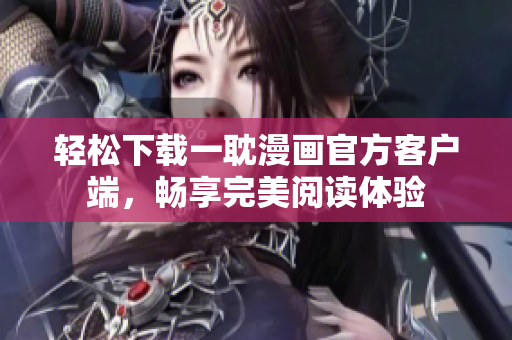 輕松下載一耽漫畫官方客戶端，暢享完美閱讀體驗