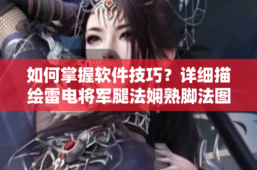 如何掌握軟件技巧？詳細(xì)描繪雷電將軍腿法嫻熟腳法圖片