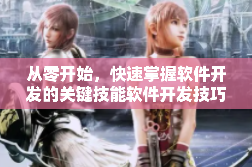 從零開(kāi)始，快速掌握軟件開(kāi)發(fā)的關(guān)鍵技能軟件開(kāi)發(fā)技巧指南