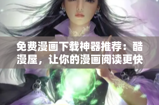 免費漫畫下載神器推薦：酷漫屋，讓你的漫畫閱讀更快捷、輕松！