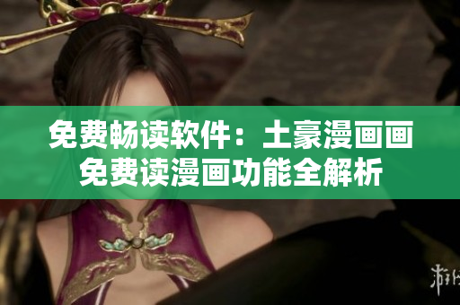 免費(fèi)暢讀軟件：土豪漫畫畫免費(fèi)讀漫畫功能全解析