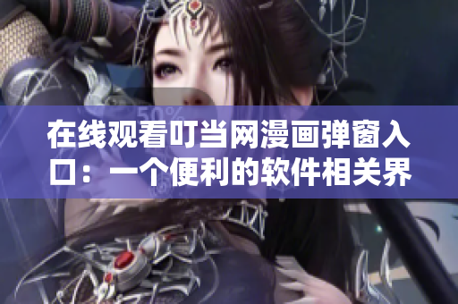 在線觀看叮當網(wǎng)漫畫彈窗入口：一個便利的軟件相關(guān)界面