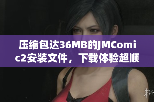 壓縮包達(dá)36MB的JMComic2安裝文件，下載體驗超順暢