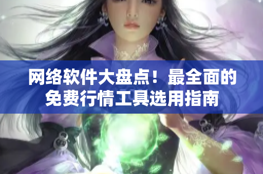 網(wǎng)絡(luò)軟件大盤點(diǎn)！最全面的免費(fèi)行情工具選用指南