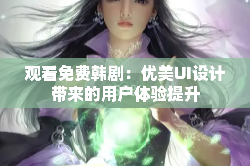 觀看免費韓?。簝?yōu)美UI設(shè)計帶來的用戶體驗提升