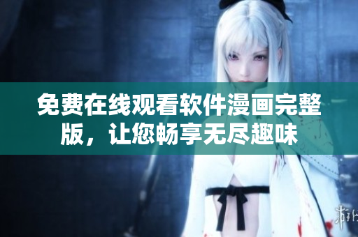 免費(fèi)在線觀看軟件漫畫完整版，讓您暢享無盡趣味