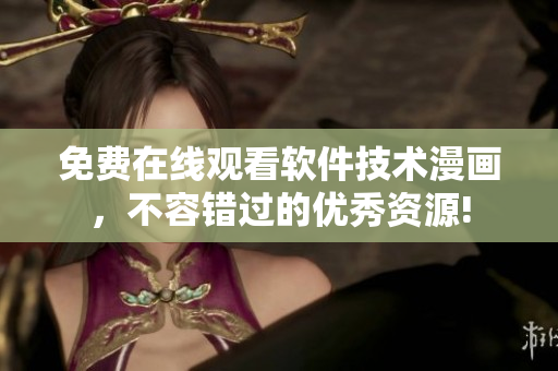 免費在線觀看軟件技術漫畫，不容錯過的優(yōu)秀資源!