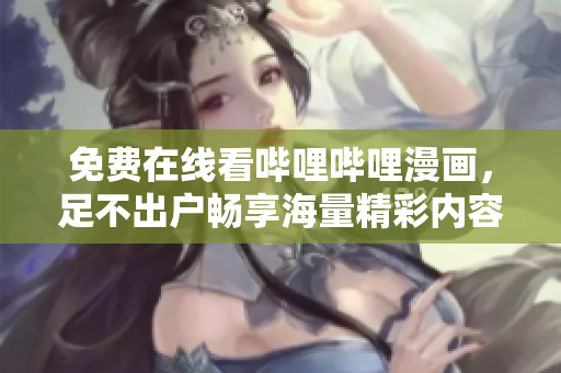 免費(fèi)在線看嗶哩嗶哩漫畫，足不出戶暢享海量精彩內(nèi)容！