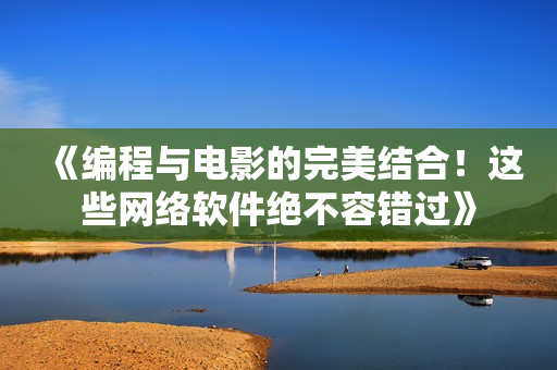 《編程與電影的完美結(jié)合！這些網(wǎng)絡軟件絕不容錯過》