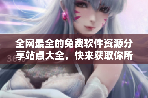全網(wǎng)最全的免費軟件資源分享站點大全，快來獲取你所需的軟件！