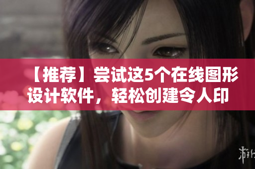 【推薦】嘗試這5個在線圖形設計軟件，輕松創(chuàng)建令人印象深刻的作品