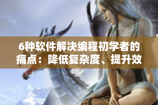 6種軟件解決編程初學(xué)者的痛點(diǎn)：降低復(fù)雜度、提升效率！