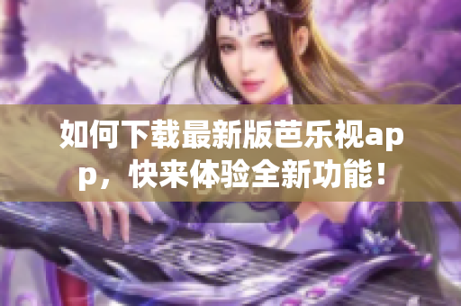 如何下載最新版芭樂視app，快來體驗全新功能！