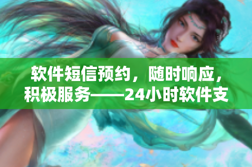 軟件短信預約，隨時響應，積極服務——24小時軟件支持專家