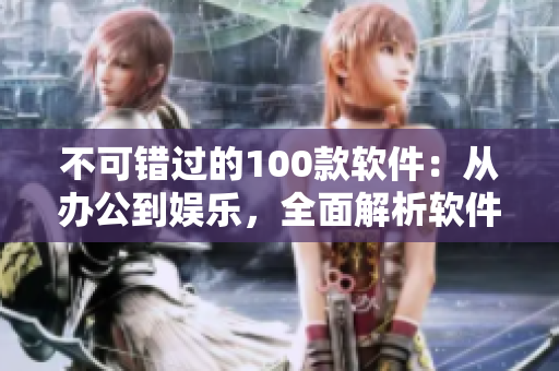 不可錯過的100款軟件：從辦公到娛樂，全面解析軟件工具盤點